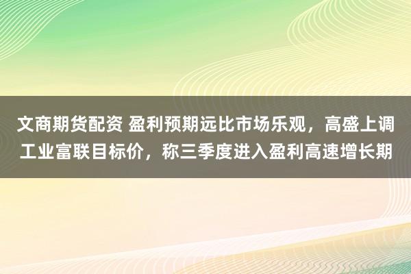 文商期货配资 盈利预期远比市场乐观，高盛上调工业富联目标价，称三季度进入盈利高速增长期