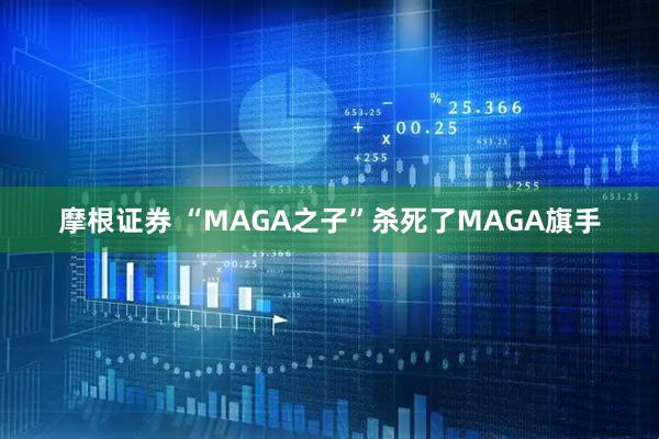 摩根证券 “MAGA之子”杀死了MAGA旗手