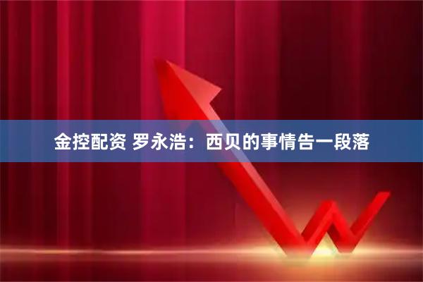 金控配资 罗永浩：西贝的事情告一段落