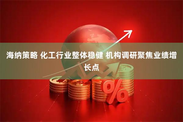 海纳策略 化工行业整体稳健 机构调研聚焦业绩增长点