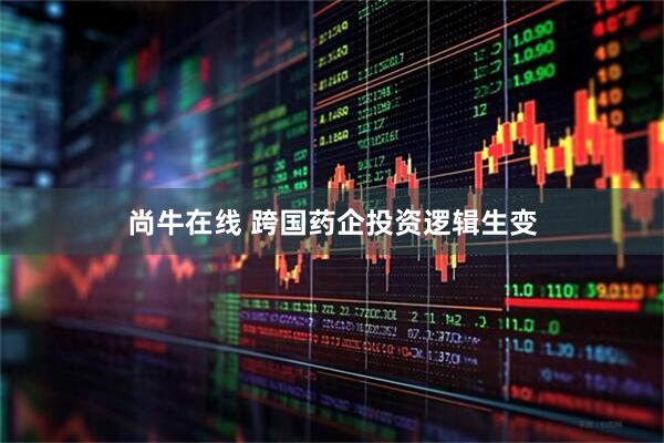 尚牛在线 跨国药企投资逻辑生变