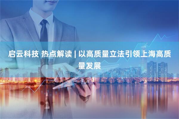 启云科技 热点解读 | 以高质量立法引领上海高质量发展