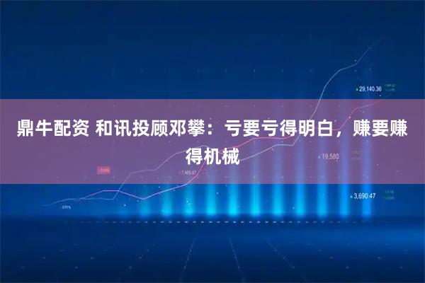 鼎牛配资 和讯投顾邓攀：亏要亏得明白，赚要赚得机械
