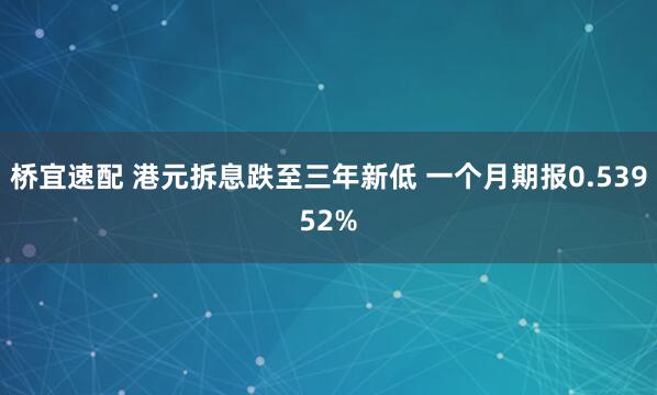 桥宜速配 港元拆息跌至三年新低 一个月期报0.53952%