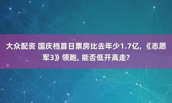 大众配资 国庆档首日票房比去年少1.7亿, 《志愿军3》领跑, 能否低开高走?
