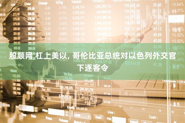 股顺网 杠上美以, 哥伦比亚总统对以色列外交官下逐客令