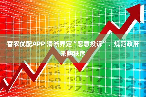 富农优配APP 清晰界定“恶意投诉”，规范政府采购秩序