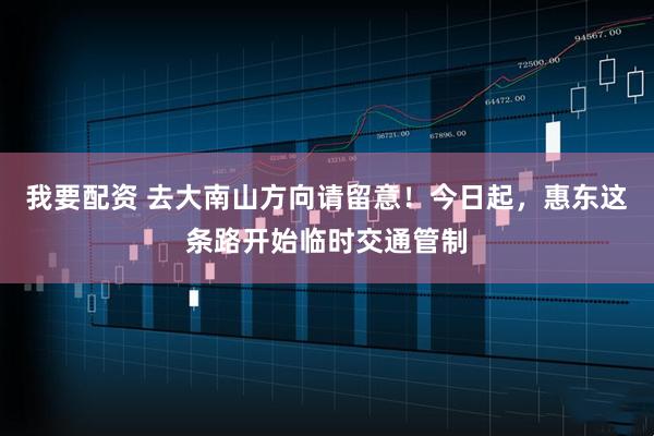 我要配资 去大南山方向请留意！今日起，惠东这条路开始临时交通管制