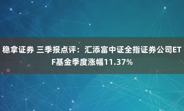 稳拿证券 三季报点评：汇添富中证全指证券公司ETF基金季度涨幅11.37%