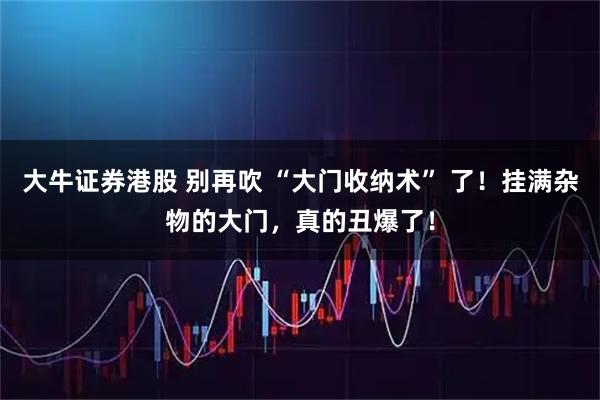 大牛证券港股 别再吹 “大门收纳术” 了！挂满杂物的大门，真的丑爆了！