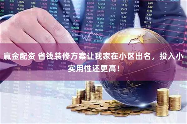 赢金配资 省钱装修方案让我家在小区出名，投入小实用性还更高！