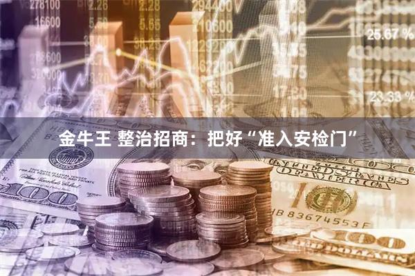 金牛王 整治招商：把好“准入安检门”