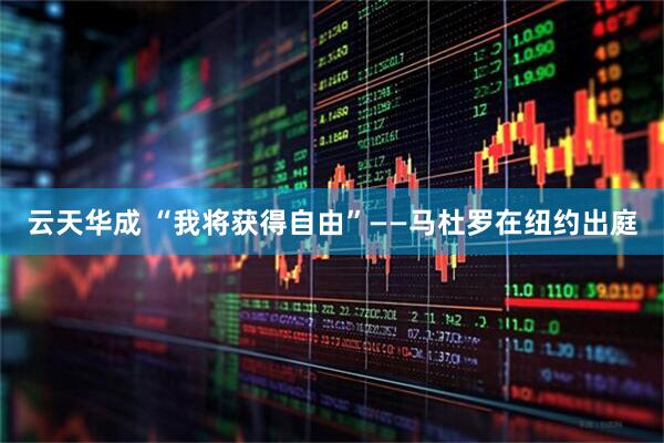云天华成 “我将获得自由”——马杜罗在纽约出庭