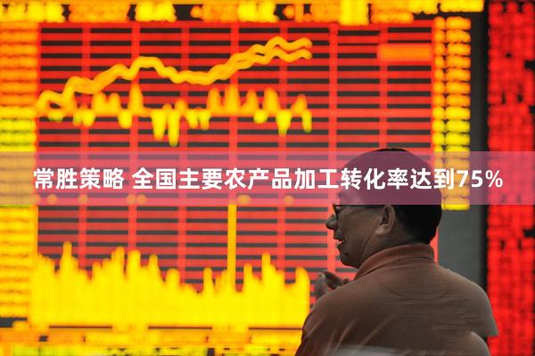 常胜策略 全国主要农产品加工转化率达到75%