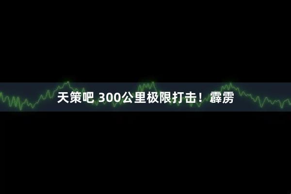天策吧 300公里极限打击！霹雳