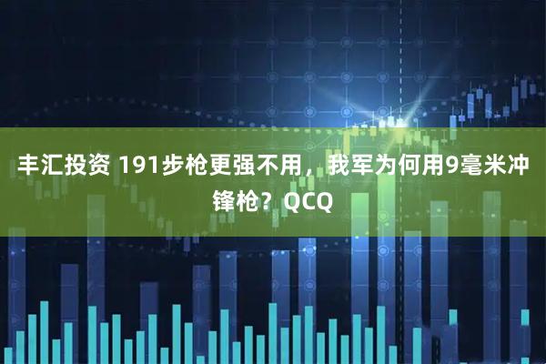 丰汇投资 191步枪更强不用，我军为何用9毫米冲锋枪？QCQ