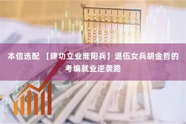 本信选配 【建功立业淮阳兵】退伍女兵胡金哲的考编就业逆袭路