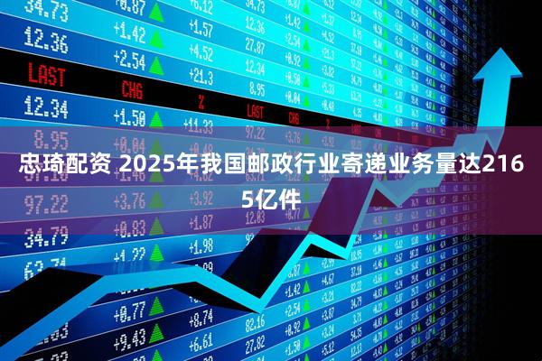 忠琦配资 2025年我国邮政行业寄递业务量达2165亿件