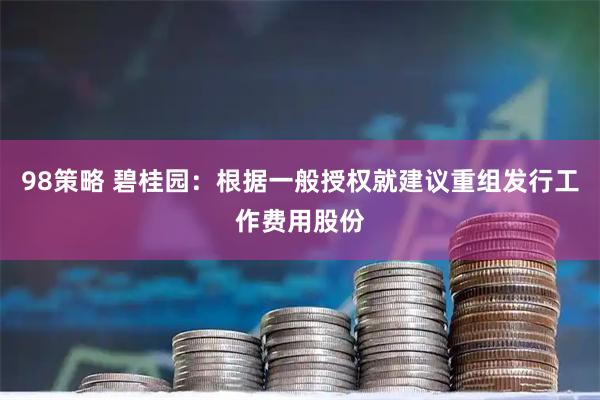 98策略 碧桂园：根据一般授权就建议重组发行工作费用股份