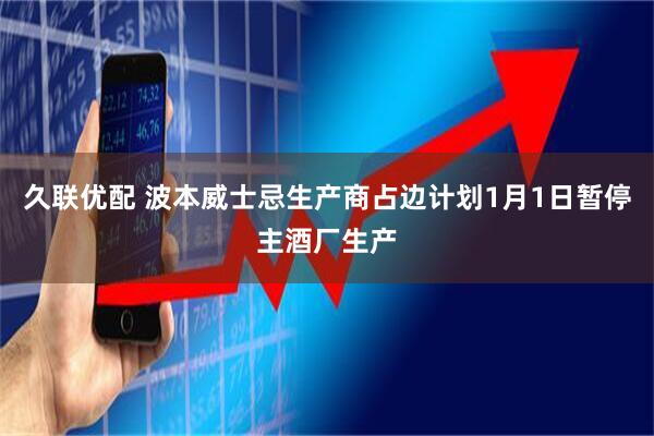 久联优配 波本威士忌生产商占边计划1月1日暂停主酒厂生产