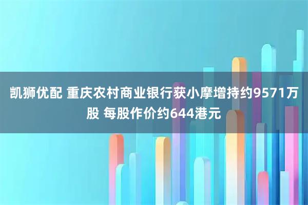 凯狮优配 重庆农村商业银行获小摩增持约9571万股 每股作价约644港元