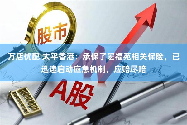万店优配 太平香港：承保了宏福苑相关保险，已迅速启动应急机制，应赔尽赔