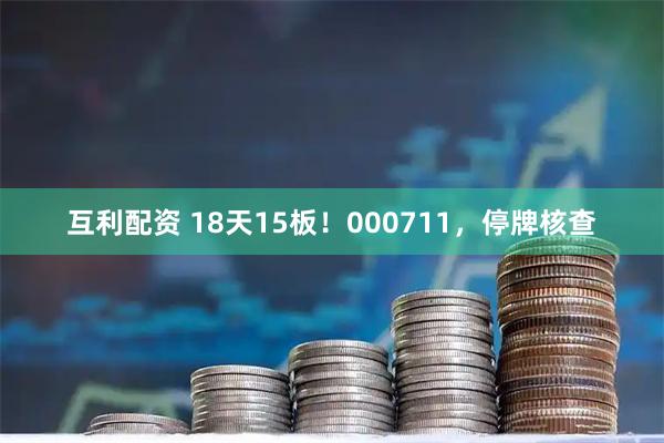互利配资 18天15板！000711，停牌核查