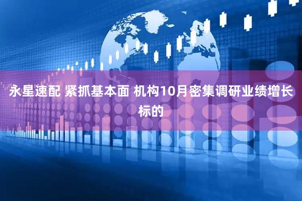 永星速配 紧抓基本面 机构10月密集调研业绩增长标的