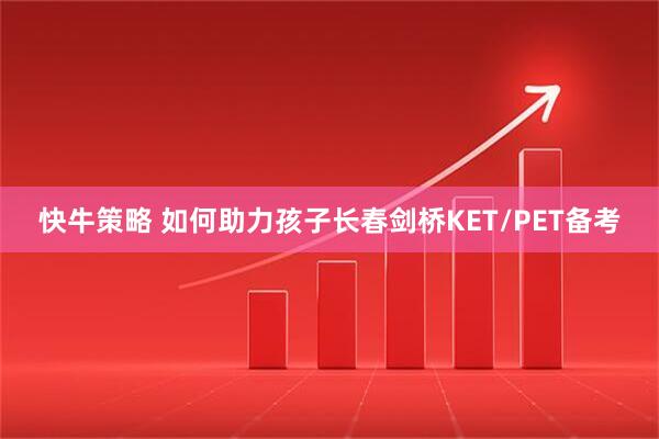 快牛策略 如何助力孩子长春剑桥KET/PET备考
