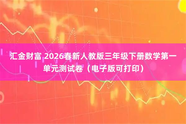 汇金财富 2026春新人教版三年级下册数学第一单元测试卷（电子版可打印）
